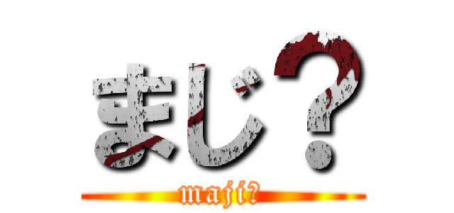 まじ？ (maji?)