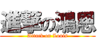 進撃の鴻恩 (Attack on Louis)