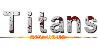 Ｔｉｔａｎｓ (AOT MEME)