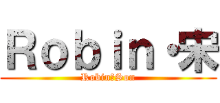 Ｒｏｂｉｎ・宋 (Robin・Son)