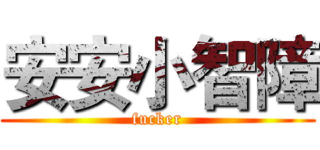 安安小智障 (fucker)