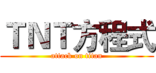 ＴＮＴ方程式 (attack on titan)
