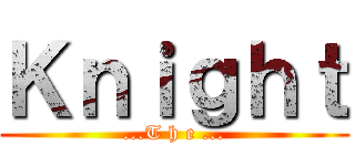 Ｋｎｉｇｈｔ (...T h e ...)
