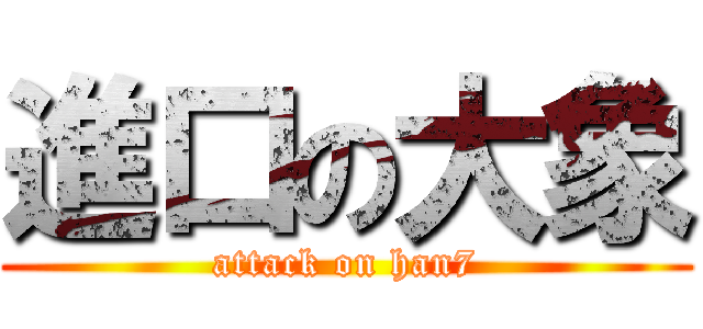 進口の大象 (attack on han7)