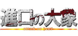 進口の大象 (attack on han7)