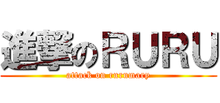 進撃のＲＵＲＵ (attack on rurumary)