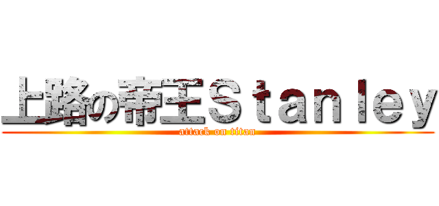 上路の帝王Ｓｔａｎｌｅｙ (attack on titan)