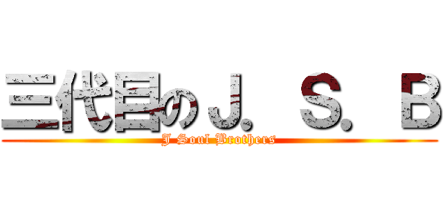三代目のＪ．Ｓ．Ｂ ( J Soul Brothers )