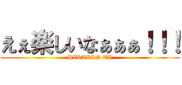 えぇ楽しいなぁぁぁ！！！ (HIKAKIN TV)