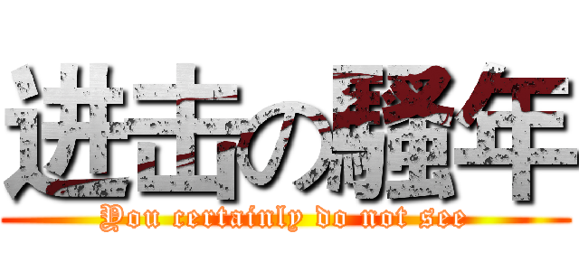 进击の騷年 (You certainly do not see)