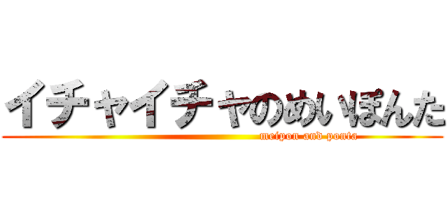 イチャイチャのめいぽんた (                                          meipon and ponta)