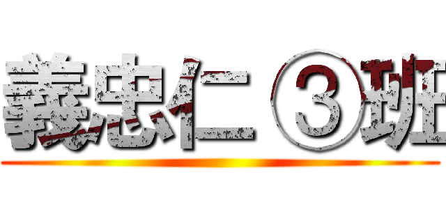 義忠仁 ③班 ()