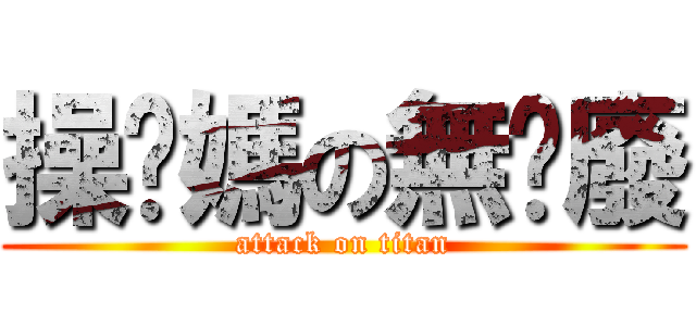 操你媽の無屌廢 (attack on titan)