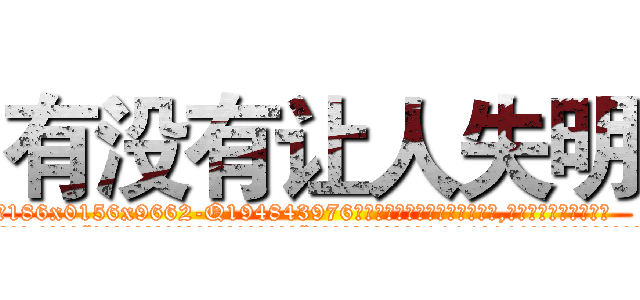 有没有让人失明 (有没有让人失明【电.话186x0156x9662-Q194843976林氏药业】我们做的是长期生意,靠的是老客户长期支持
参考消息网2月20日报道 韩媒称，“剩女多、离婚率高的城市，房价一定会上涨。”这是中国经济学家金岩石2016年12月参加在上海举行的房地产相关论坛时说的话。
)