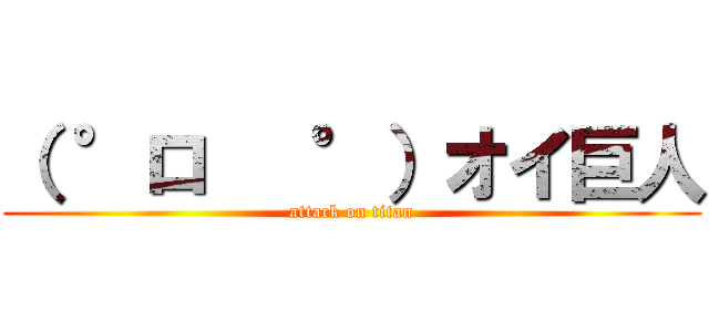 （ °ロ   °）オイ巨人 (attack on titan)