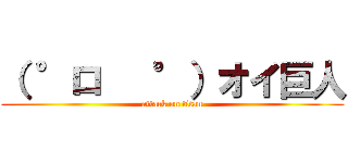 （ °ロ   °）オイ巨人 (attack on titan)