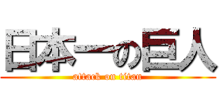 日本一の巨人 (attack on titan)