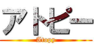 アトピー (Atopy)