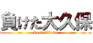 負けた大久保 (Lost Okubo)