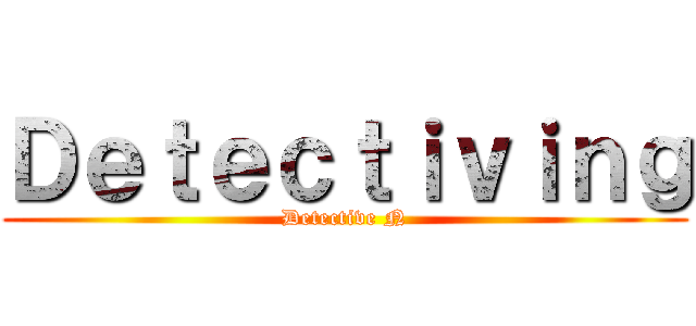 Ｄｅｔｅｃｔｉｖｉｎｇ (Detective N)