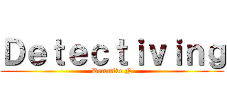 Ｄｅｔｅｃｔｉｖｉｎｇ (Detective N)
