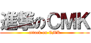 進撃のＣＭＫ (attack on CMK)