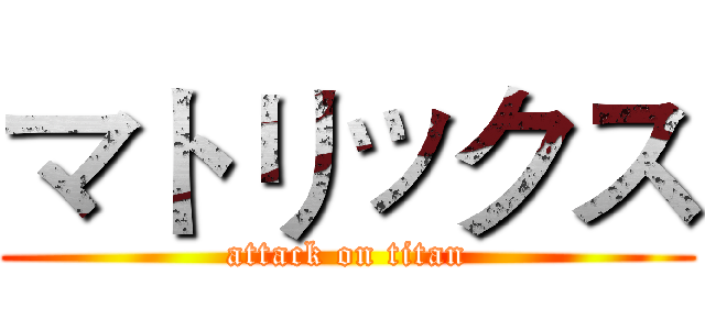 マトリックス (attack on titan)