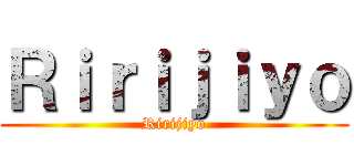 Ｒｉｒｉｊｉｙｏ (Ririjiyo)
