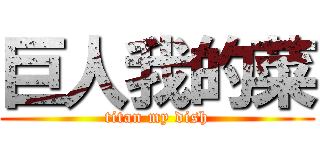 巨人我的菜 (titan my dish)