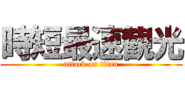 時短最速観光 (attack on titan)