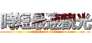 時短最速観光 (attack on titan)