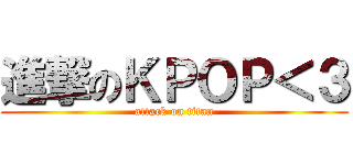 進撃のＫＰＯＰ＜３ (attack on titan)