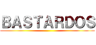 ＢＡＳＴＡＲＤＯＳ ()
