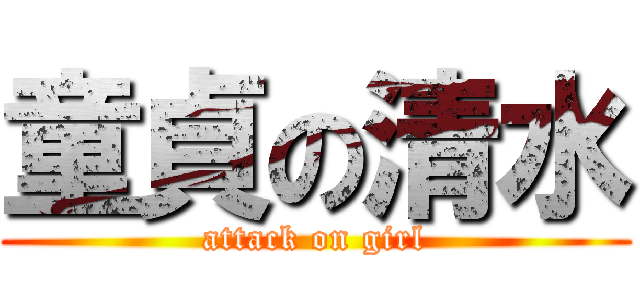 童貞の清水 (attack on girl)