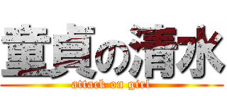 童貞の清水 (attack on girl)