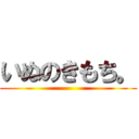 いぬのきもち。 ()