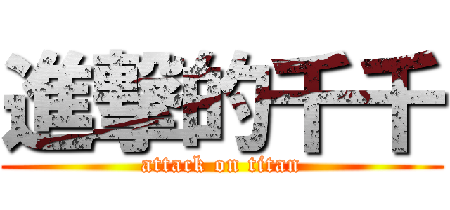 進撃的千千 (attack on titan)