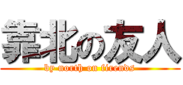 靠北の友人 (by north on firends)