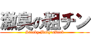 激臭の粗チン (Stinky Baby'sDick)