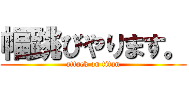 幅跳びやります。 (attack on titan)