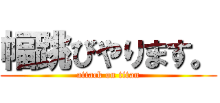 幅跳びやります。 (attack on titan)