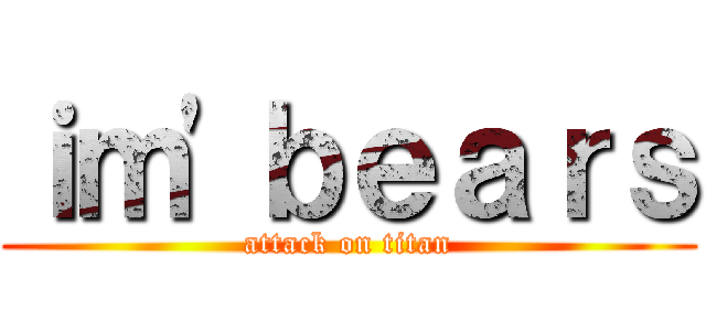 ｉｍ'ｂｅａｒｓ (attack on titan)