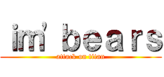 ｉｍ'ｂｅａｒｓ (attack on titan)