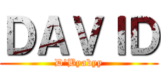 ＤＡＶＩＤ (D'Byabyy)
