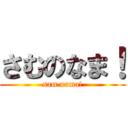 さむのなま！ (sam nama!)