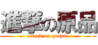 進撃の原品 (attack on genpin)