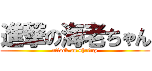 進撃の海老ちゃん (attack on shrimp)