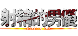 射精的男優 (Fucking boy)