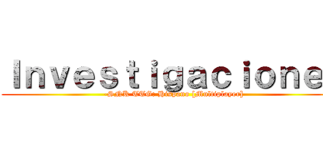 Ｉｎｖｅｓｔｉｇａｃｉｏｎｅｓ (-SNK TTG: Hispano [Multiplayer])