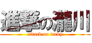 進撃の瀧川 (attack on tacky)